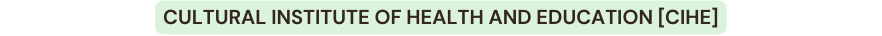 CULTURAL INSTITUTE OF HEALTH AND EDUCATION cihe